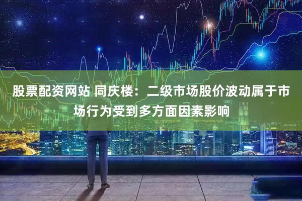 股票配资网站 同庆楼：二级市场股价波动属于市场行为受到多方面因素影响