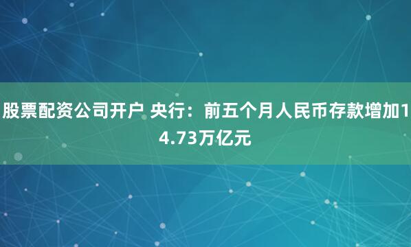 股票配资公司开户 央行：前五个月人民币存款增加14.73万亿元