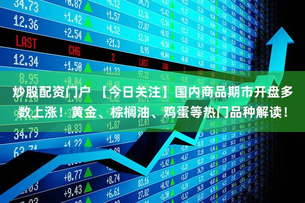 炒股配资门户 【今日关注】国内商品期市开盘多数上涨！黄金、棕榈油、鸡蛋等热门品种解读！
