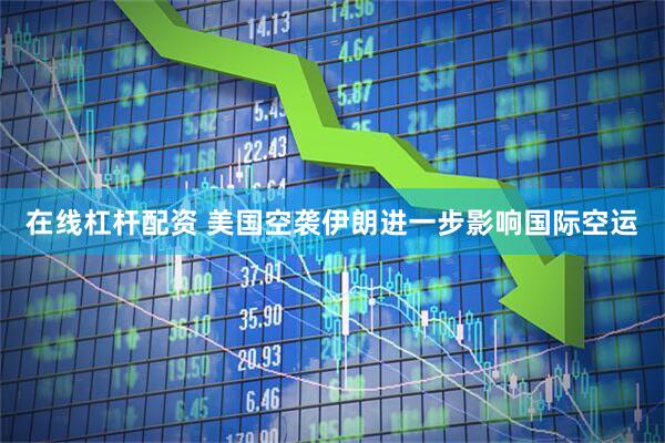 在线杠杆配资 美国空袭伊朗进一步影响国际空运