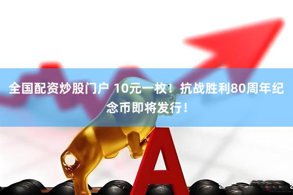 全国配资炒股门户 10元一枚！抗战胜利80周年纪念币即将发行！