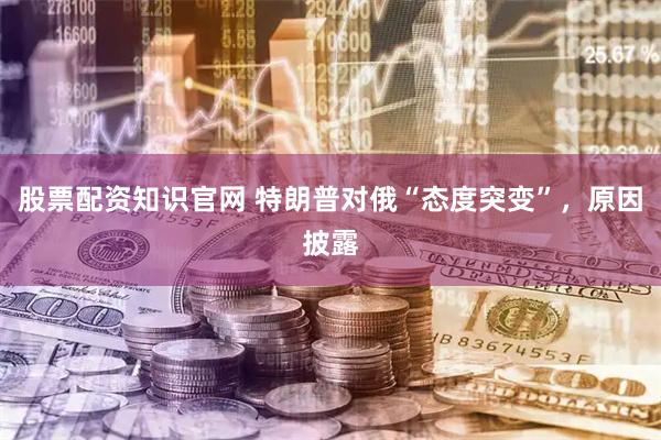 股票配资知识官网 特朗普对俄“态度突变”，原因披露