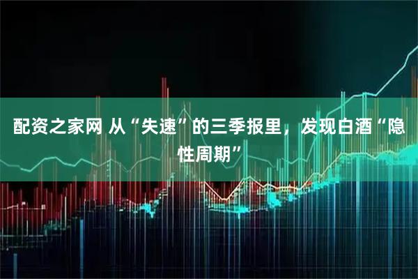 配资之家网 从“失速”的三季报里,发现白酒“隐性周期”