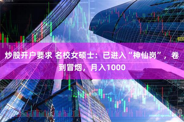 炒股开户要求 名校女硕士：已进入“神仙岗”，卷到冒烟，月入1000