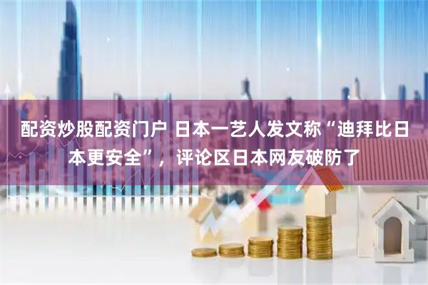 配资炒股配资门户 日本一艺人发文称“迪拜比日本更安全”，评论区日本网友破防了