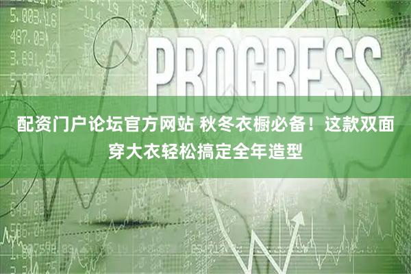 配资门户论坛官方网站 秋冬衣橱必备！这款双面穿大衣轻松搞定全年造型