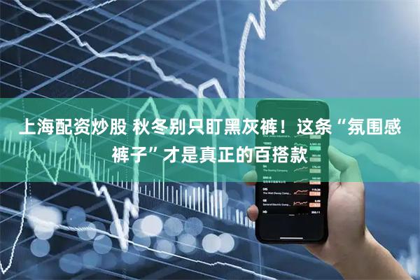 上海配资炒股 秋冬别只盯黑灰裤！这条“氛围感裤子”才是真正的百搭款